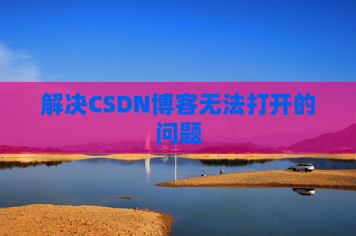 解决CSDN博客无法打开的问题